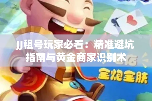 JJ租号玩家必看：精准避坑指南与黄金商家识别术